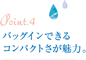 Point4.バッグインできるコンパクトさが魅力。