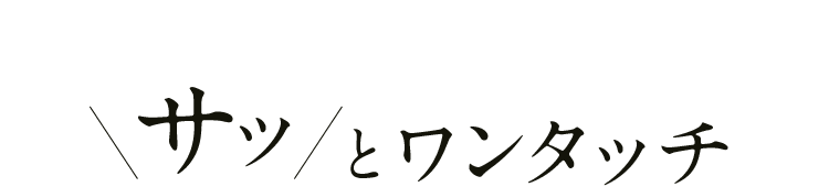 サッとワンタッチ